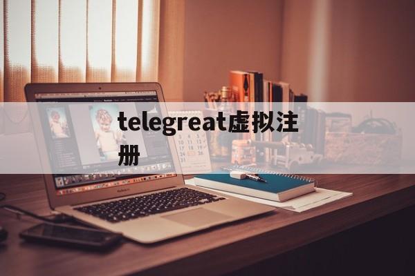 [telegreat虚拟注册]telegreat中文版怎么注册